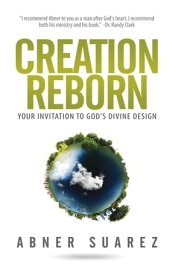 Creation Reborn Your Invitation to God's Divine Design【電子書籍】[ Abner Suarez ]