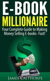 EBook Millionaire Your Complete Guide to Making Money Selling EBooks-FAST!【電子書籍】[ James Calthorpe ]