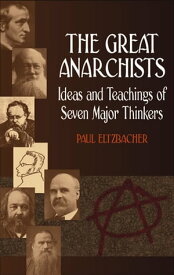 The Great Anarchists Ideas and Teachings of Seven Major Thinkers【電子書籍】[ Dr. Paul Eltzbacher ]