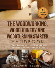 The Woodworking, Wood Joinery and Woodturning Starter Handbook Beginner Friendly 3 in 1 Guide with Process, Tips Techniques and Starter Projects【電子書籍】[ Stephen Fleming ]