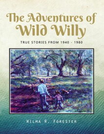 The Adventures of Wild Willy True Stories from 1940 - 1980【電子書籍】[ Wilma R. Forester ]
