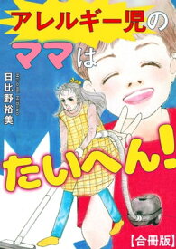 アレルギー児のママはたいへん！【合冊版】【電子書籍】[ 日比野裕美 ]