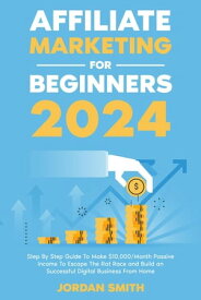 Affiliate Marketing 2024 Step By Step Guide To Make $10,000/Month Passive Income To Escape The Rat Race and Build an Successful Digital Business From Home【電子書籍】[ Jordan Smith ]