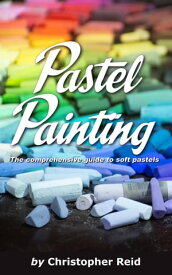 Pastel Painting The comprehensive guide to soft pastels【電子書籍】[ Christopher Reid ]