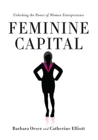 Feminine Capital Unlocking the Power of Women Entrepreneurs【電子書籍】[ Barbara Orser ]