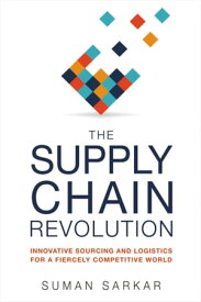 The Supply Chain Revolution Innovative Sourcing and Logistics for a Fiercely Competitive World【電子書籍】[ Suman Sarkar ]