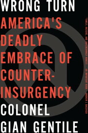 Wrong Turn America's Deadly Embrace of Counter-Insurgency【電子書籍】[ Colonel Gian Gentile ]