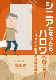 シニアになったら、ハロワへ行こう！ リタイア記者の求職体験記【電子書籍】[ 釜島 辺 ]