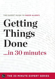 Getting Things Done in 30 Minutes The Expert Guide to David Allen's Critically Acclaimed Book【電子書籍】[ Garamond Press ]
