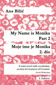 My Name is Monika - Part 2 / Moje ime je Monika - 2. dio A Mini Novel With Vocabulary Section for Learning Croatian, Level Perfection B2 = Advanced Low/Mid, 2. Edition【電子書籍】[ Ana Bilic ]