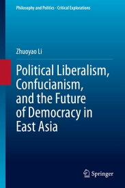 Political Liberalism, Confucianism, and the Future of Democracy in East Asia【電子書籍】[ Zhuoyao Li ]