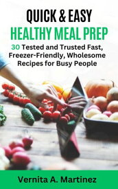 QUICK & EASY HEALTHY MEAL PREP 30 Tested and Trusted Fast, Freezer-Friendly, Wholesome Recipes for Busy People【電子書籍】[ Vernita A. Martinez ]
