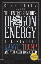 Dragon Energy The Mindset Kanye, Trump and You Need to Succeed【電子書籍】[ Clay Clark ]