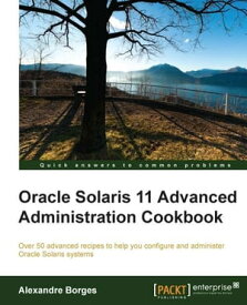 Oracle Solaris 11 Advanced Administration Cookbook【電子書籍】[ Alexandre Borges ]