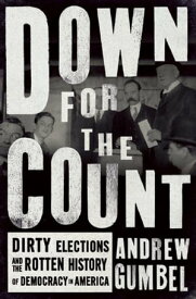 Down for the Count Dirty Elections and the Rotten History of Democracy in America【電子書籍】[ Andrew Gumbel ]