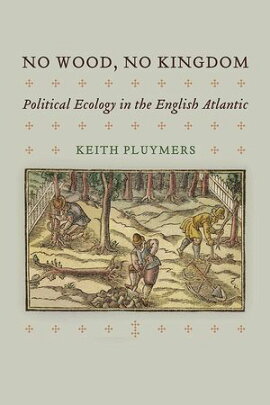 No Wood, No Kingdom Political Ecology in the English Atlantic