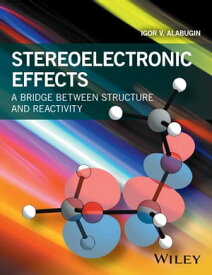 Stereoelectronic Effects A Bridge Between Structure and Reactivity【電子書籍】[ Igor V. Alabugin ]