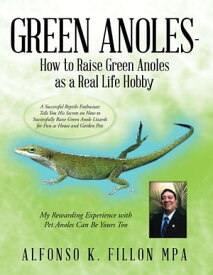 Green Anoles - How to Raise Green Anoles as a Real Life Hobby A Successful Reptile Enthusiast Tells You His Secrets on How to Successfully Raise Green Anole Lizards for Fun as House and Garden Pets【電子書籍】[ Alfonso K. Fillon MPA ]