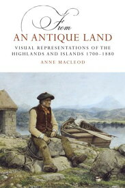 From an Antique Land Visual Representations of the Highlands and Islands 1700-1880【電子書籍】[ Anne MacLeod ]