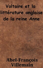 Voltaire et la litt?rature anglaise de la reine Anne【電子書籍】[ Abel-Fran?ois Villemain ]
