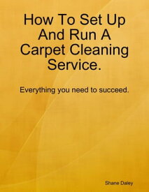 How to Set Up and Run a Carpet Cleaning Service【電子書籍】[ Shane Daley ]