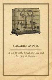 Canaries as Pets - A Guide to the Selection, Care and Breeding of Canaries【電子書籍】[ Anon ]