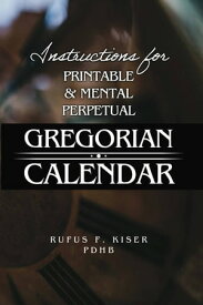 Instructions for Printable & Mental Perpetual Gregorian Calendar【電子書籍】[ Rufus F. Kiser PDHB ]