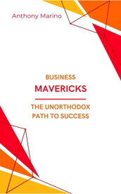 Business Mavericks: The Unorthodox Path to Success Reimagining Strategies, Defying Conventions, and Transforming Industries: Insights from 12 Unconventional Case Studies【電子書籍】[ Anthony Marino ]