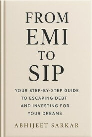 From EMI to SIP: Your Step-by-Step Guide to Escaping Debt and Investing for Your Dreams 【電子書籍】[ ABHIJEET SARKAR ]