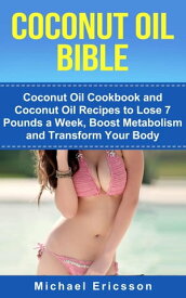 Coconut Oil Bible: Coconut Oil Cookbook and Coconut Oil Recipes to Lose 7 pounds a Week, Boost Metabolism and Transform Your Body【電子書籍】[ Dr. Michael Ericsson ]