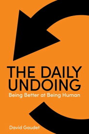 The Daily Undoing Being Better at Being Human【電子書籍】[ David Gaudet ]