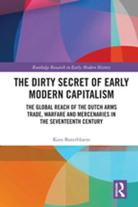 The Dirty Secret of Early Modern Capitalism The Global Reach of the Dutch Arms Trade, Warfare and Mercenaries in the Seventeenth Century