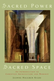 Sacred Power, Sacred Space An Introduction to Christian Architecture and Worship【電子書籍】[ Jeanne Halgren Kilde ]