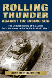 Rolling Thunder Against the Rising Sun The Combat History of U.S. Army Tank Battalions in the Pacific in World War II【電子書籍】[ Gene Eric Salecker ]