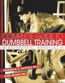 Complete Guide to Dumbbell Training A Scientific Approach【電子書籍】[ Fred C. Hatfield, PhD ]
