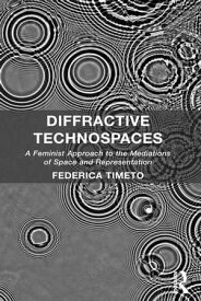 Diffractive Technospaces A Feminist Approach to the Mediations of Space and Representation【電子書籍】[ Federica Timeto ]