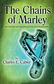 The Chains of Marley Our Christian and Humanitarian Benevolent Responsibility【電子書籍】[ Charles E. Cabler ]