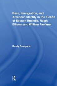 Race, Immigration, and American Identity in the Fiction of Salman Rushdie, Ralph Ellison, and William Faulkner【電子書籍】[ Randy Boyagoda ]