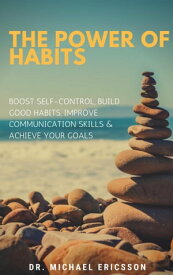 The Power of Habits: Boost Self-Control, Build Good Habits, Improve Communication Skills & Achieve Your Goals【電子書籍】[ Dr. Michael Ericsson ]