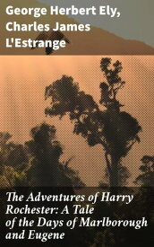 The Adventures of Harry Rochester: A Tale of the Days of Marlborough and Eugene【電子書籍】[ George Herbert Ely ]