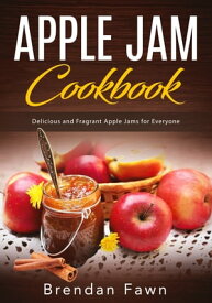 Apple Jam Cookbook Delicious and Fragrant Apple Jams for Everyone【電子書籍】[ Brendan Fawn ]