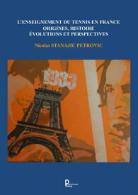 L'enseignement du tennis en France Origines, Histoire, ?volutions et perspectives【電子書籍】[ Nicolas Stanajic Petrovic ]