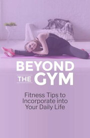 Beyond the Gym - Fitness Tips to Incorporate into Your Daily LIfe. 【電子書籍】[ jurian reuleaux ]