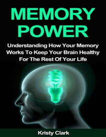 Memory Power - Understanding How Your Memory Works to Keep Your Brain Healthy for the Rest of Your Life【電子書籍】[ Kristy Clark ]