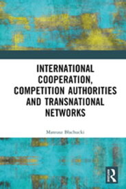 International Cooperation, Competition Authorities and Transnational Networks【電子書籍】[ Mateusz B?achucki ]