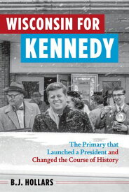 Wisconsin for Kennedy The Primary That Launched a President and Changed the Course of History【電子書籍】[ B. J. Hollars ]