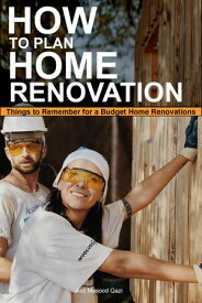 How to Plan Home Renovation: Things to Remember for a Budget Home Renovations【電子書籍】[ Adil Masood Qazi ]