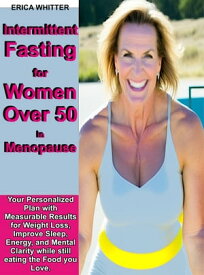 Intermittent Fasting for Women Over 50 in Menopause Your Personalized Plan with Measurable Results for Weight Loss, Improve Sleep, Energy, and Mental Clarity while still eating the Food You Love.【電子書籍】[ Erica Whitter ]