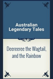Deereeree the Wagtail, and the Rainbow【電子書籍】[ Australian Legendary Tales ]