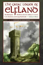 The Great Tower of Elfland The Mythopoeic Worldview of J. R. R. Tolkien, C. S. Lewis, G. K. Chesterton, and George MacDonald【電子書籍】[ Zachary A. Rhone ]